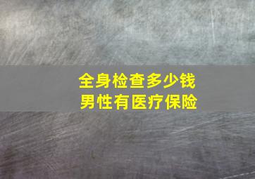 全身检查多少钱 男性有医疗保险